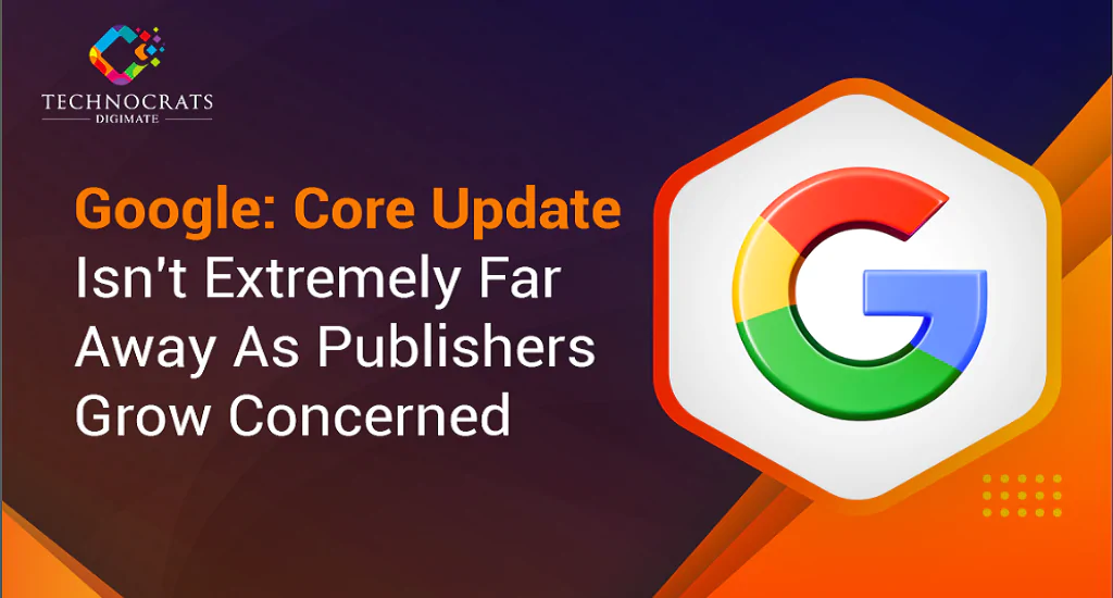 Google Core Update Isn't Extremely Far Away As Publishers Grow Concerned