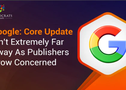 Google Core Update Isn't Extremely Far Away As Publishers Grow Concerned